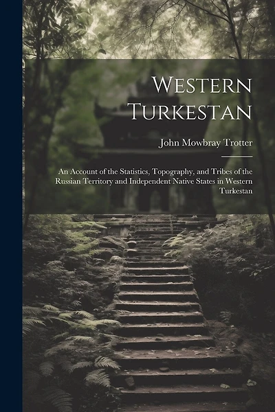 Western Turkestan: An Account of the Statistics, Topography, and Tribes of the Russian Territory and Independent Native States in Western Turkestan