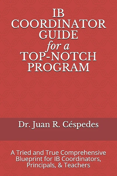 IB COORDINATOR GUIDE for a TOP-NOTCH PROGRAM: A Tried and True Comprehensive Blueprint for IB Coordinators, Principals, & Teachers