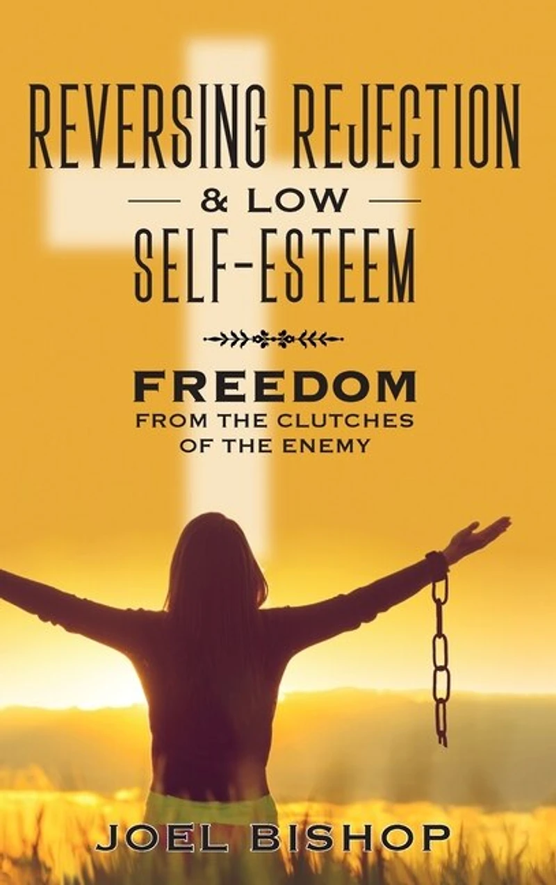 Reversing Rejection & Low Self-esteem: Freedom From The Clutches Of The Enemy