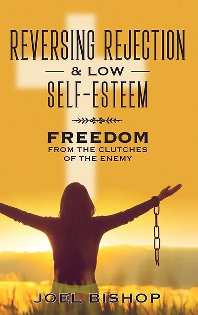 Reversing Rejection & Low Self-esteem: Freedom From The Clutches Of The Enemy