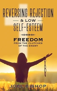 Reversing Rejection & Low Self-esteem: Freedom From The Clutches Of The Enemy