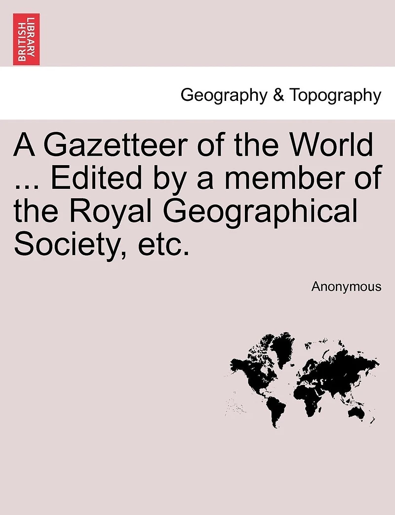 A Gazetteer Of The World ... Edited By A Member Of The Royal Geographical Society, Etc.