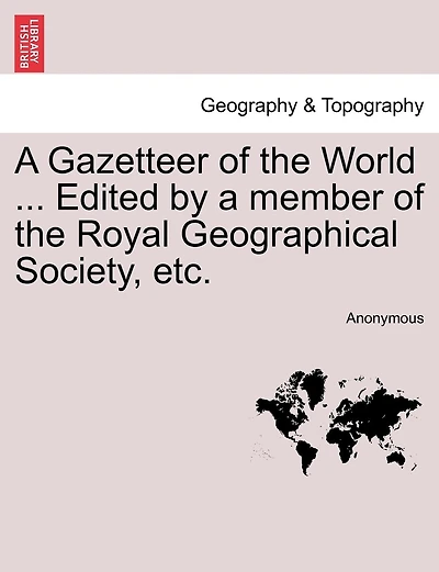 A Gazetteer Of The World ... Edited By A Member Of The Royal Geographical Society, Etc.