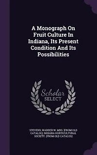 A Monograph on Fruit Culture Indiana, Its Present Condition and Possibilities