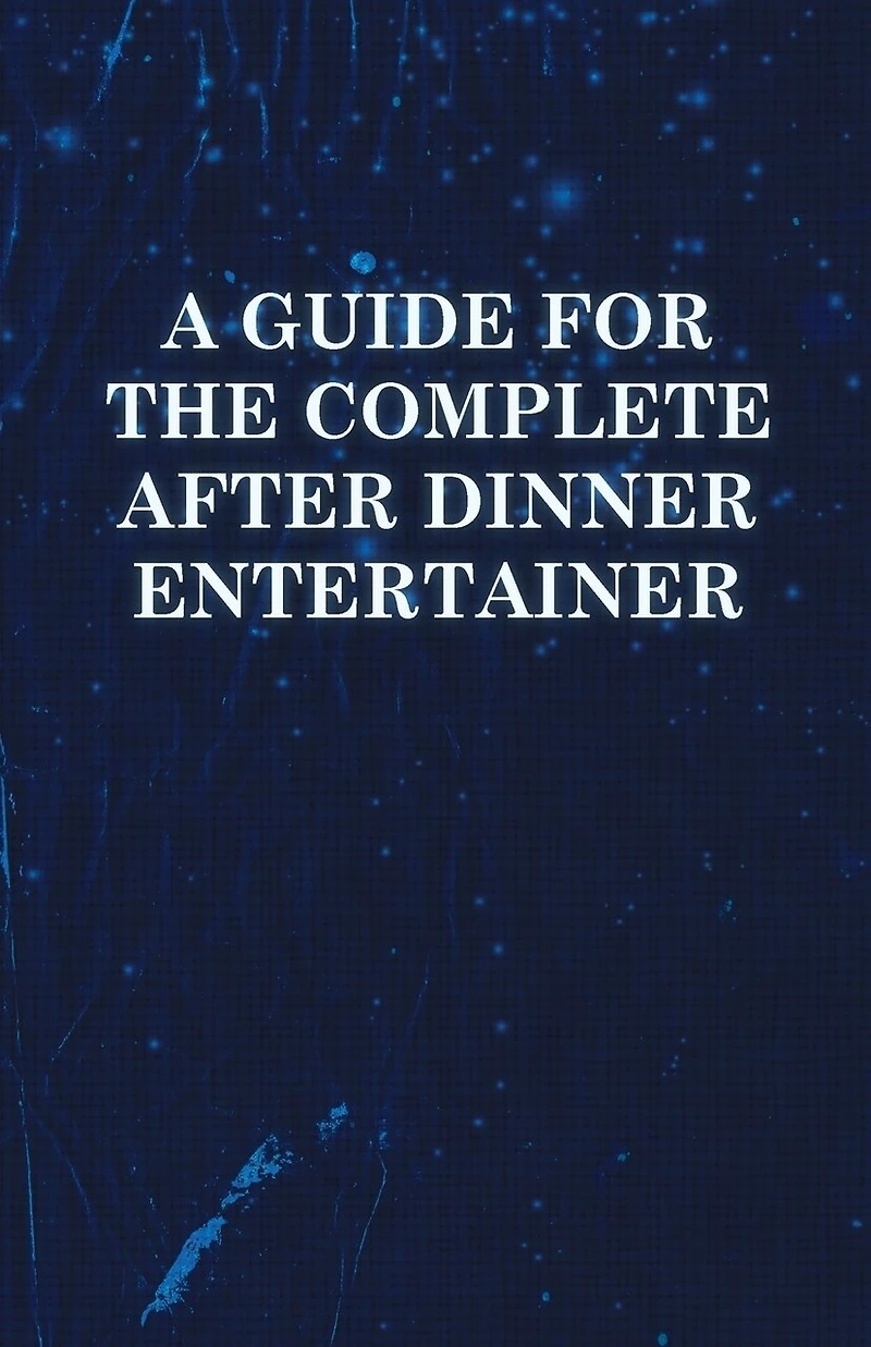 A Guide for the Complete After Dinner Entertainer - Magic Tricks to Stun and Amaze Using Cards, Dice, Billiard Balls, Psychic Tricks, Coins, Cig