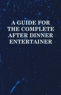 A Guide for the Complete After Dinner Entertainer - Magic Tricks to Stun and Amaze Using Cards, Dice, Billiard Balls, Psychic Tricks, Coins, Cig