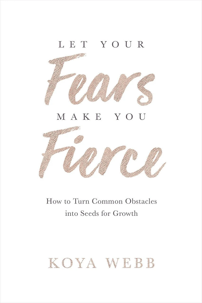 Let Your Fears Make You Fierce: How To Turn Common Obstacles Into Seeds For Growth