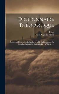 Dictionnaire Théologique: Contenant L'exposition Et Les Preuves De La Révélation, De Tous Les Dogmes De La Foi Et De La Morale......