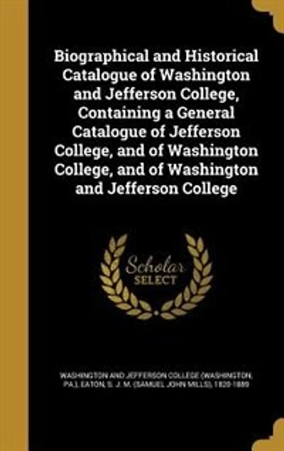 Biographical and Historical Catalogue of Washington Jefferson College: Containing a General College, J