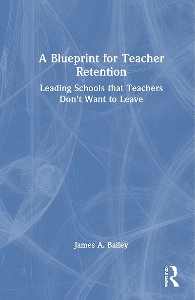 A Blueprint for Teacher Retention: Leading Schools that Teachers Don't Want to Leave
