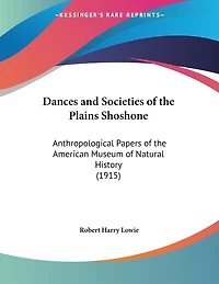 Dances and Societies of the Plains Shoshone: Anthropological Papers of the American Museum of Natural History (1915)