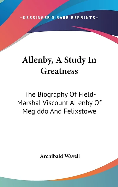 Allenby, A Study In Greatness: The Biography Of Field-Marshal Viscount Allenby Of Megiddo And Felixstowe