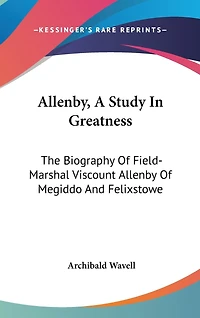 Allenby, A Study In Greatness: The Biography Of Field-Marshal Viscount Allenby Of Megiddo And Felixstowe