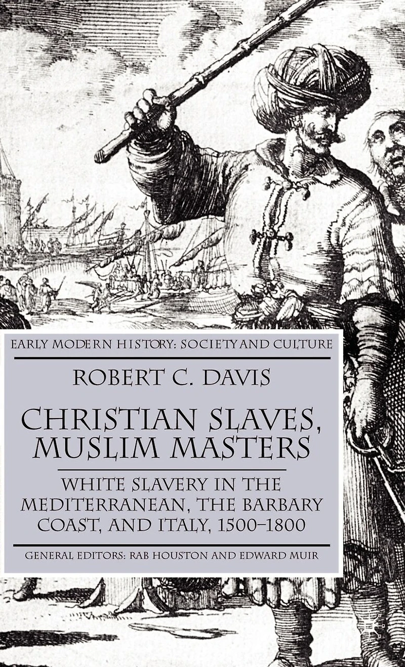 Christian Slaves, Muslim Masters: White Slavery The Mediterranean, Barbary Coast, And Italy, 1500-1800