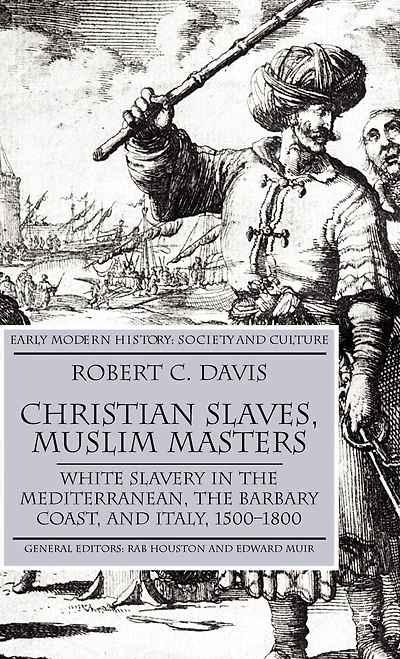 Christian Slaves, Muslim Masters: White Slavery The Mediterranean, Barbary Coast, And Italy, 1500-1800