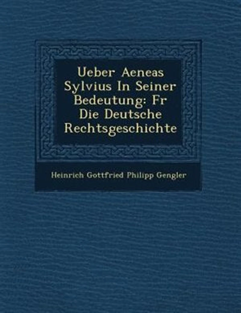 Ueber Aeneas Sylvius In Seiner Bedeutung: F?r Die Deutsche Rechtsgeschichte