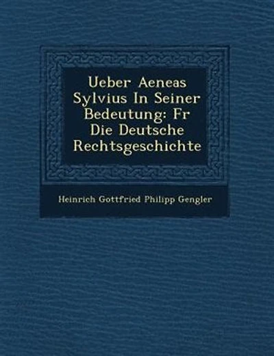 Ueber Aeneas Sylvius In Seiner Bedeutung: F?r Die Deutsche Rechtsgeschichte