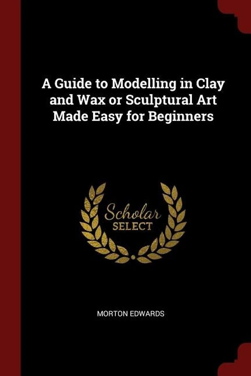 A Guide to Modelling Clay and Wax or Sculptural Art Made Easy for Beginners