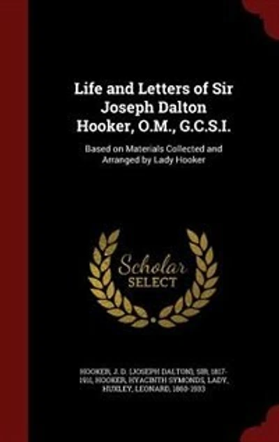 Life and Letters of Sir Joseph Dalton Hooker, O.M., G.C.S.I.: Based on Materials Collected and Arranged by Lady Hooker