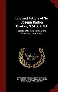 Life and Letters of Sir Joseph Dalton Hooker, O.M., G.C.S.I.: Based on Materials Collected and Arranged by Lady Hooker
