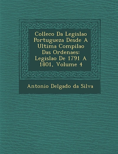Collec��o Da Legisla��o Portugueza Desde A Ultima Compila��o Das Ordena��es: Legisla��o De 1791 A 1801, Volume 4