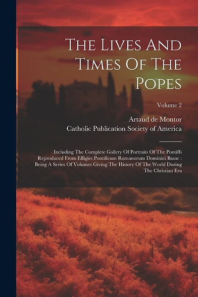 The Lives And Times Of The Popes: Including The Complete Gallery Of Portraits Of The Pontiffs Reproduced From Effigies Pontificum Romanorum Dominici Basae: Being A Series Of Volumes Giving The History Of The World During The Christian Era; Volume 2