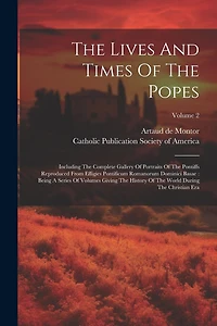 The Lives And Times Of The Popes: Including The Complete Gallery Of Portraits Of The Pontiffs Reproduced From Effigies Pontificum Romanorum Dominici Basae: Being A Series Of Volumes Giving The History Of The World During The Christian Era; Volume 2