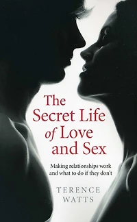 The Secret Life of Love and Sex: Making Relationships Work and What to Do if They Don't