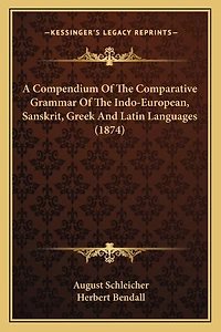 A Compendium Of The Comparative Grammar Of The Indo-European, Sanskrit, Greek And Latin Languages (1874)