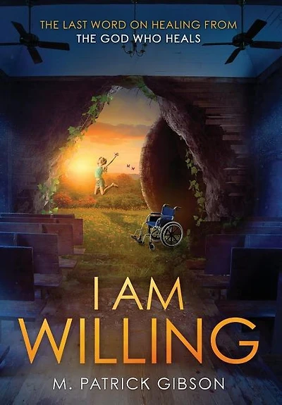 I Am Willing: The Last Word On Healing From God Who Heals