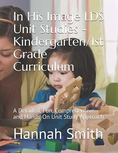 In His Image LDS Unit Studies - Kindergarten/1st Grade Curriculum: A Detailed, Fun, Comprehensive and Hands-On Unit Study Approach