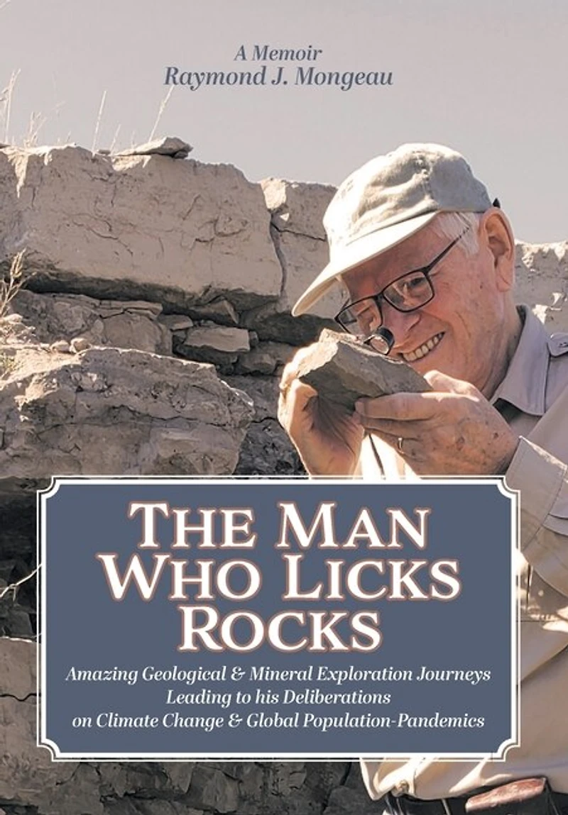 The Man Who Licks Rocks: A Memoir - his Amazing Geological & Mineral Journeys leading to Deliberations on Climate Change Global Population-Pandemics