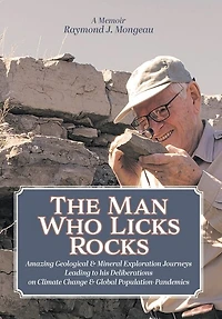 The Man Who Licks Rocks: A Memoir - his Amazing Geological & Mineral Journeys leading to Deliberations on Climate Change Global Population-Pandemics