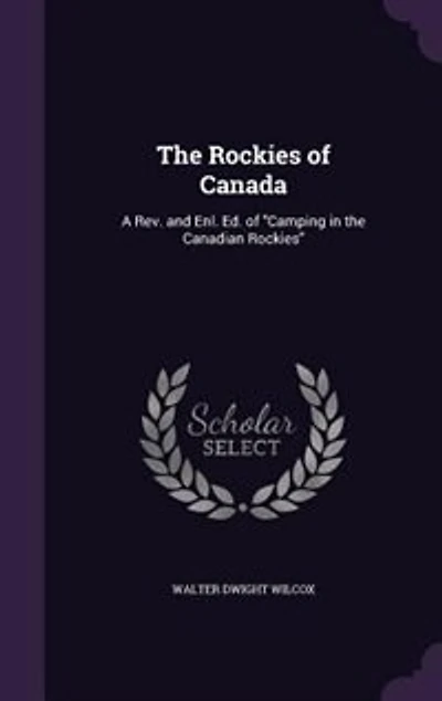 The Rockies of Canada: A Rev. and Enl. Ed. of Camping in the Canadian Rockies