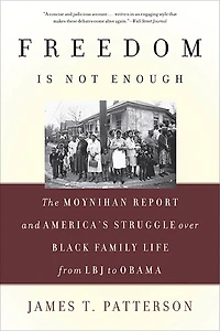 Freedom Is Not Enough: The Moynihan Report And America's Struggle Over Black Family Life -- From Lbj To Obama