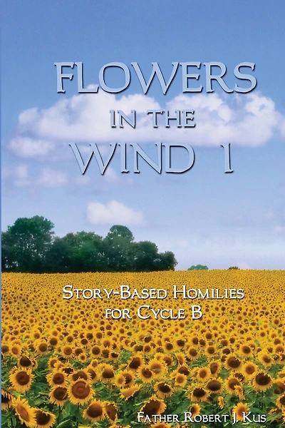 Flowers in the Wind 1: Story-Based Homilies for Cycle B