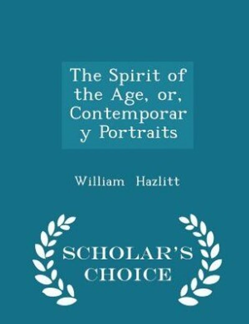 The Spirit of the Age, or, Contemporary Portraits - Scholar's Choice Edition