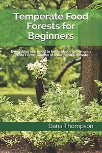 Temperate Food Forests For Beginners: Everything you need to know about growing an Edible Forest Garden in a temperate climate