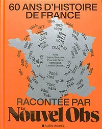 60 ans d'histoire de France racontée par Le Nouvel Obs : avec Sartre, Beauvoir, Foucault, Gorz, Mitterrand, Carrère, Ernaux...: avec Sartre, Beauvoir, Foucault, Gorz, Mitterrand, Carrère, Ernaux...