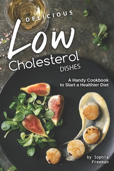 Delicious Low Cholesterol Dishes: A Handy Cookbook to Start a Healthier Diet