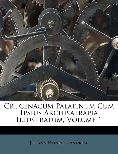 Crucenacum Palatinum Cum Ipsius Archisatrapia Illustratum; Volume 1