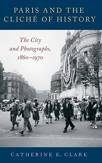 Paris and The Cliché of History: City Photographs, 1860-1970