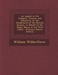 An Appeal to the Religion, Justice, and Humanity of Inhabitants British Empire, Behalf Negro Slaves West Indies