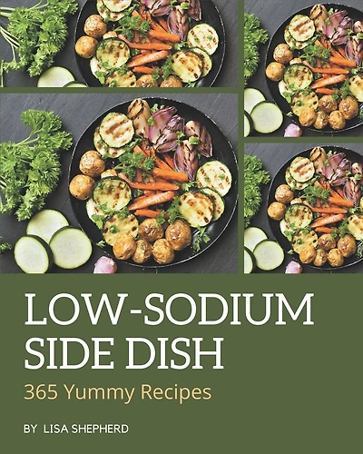 365 Yummy Low-Sodium Side Dish Recipes: Cook it Yourself with Yummy Low-Sodium Side Dish Cookbook!