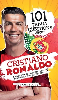 101 Trivia Questions About Cristiano Ronaldo - A Biography of Essential Facts and Stories You Need To Know!