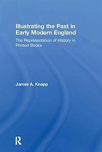 Illustrating The Past Early Modern England: Representation Of History Printed Books