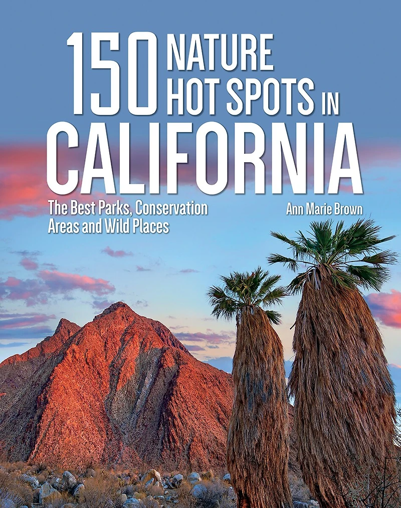 150 Nature Hot Spots In California: The Best Parks, Conservation Areas And Wild Places