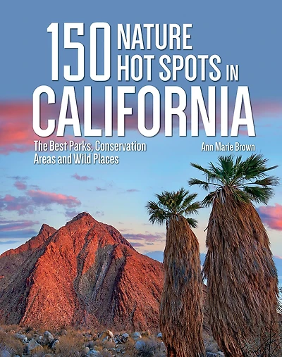 150 Nature Hot Spots In California: The Best Parks, Conservation Areas And Wild Places