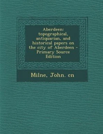Aberdeen: Topographical, Antiquarian, and Historical Papers on the City of Aberdeen (Classic Reprint)