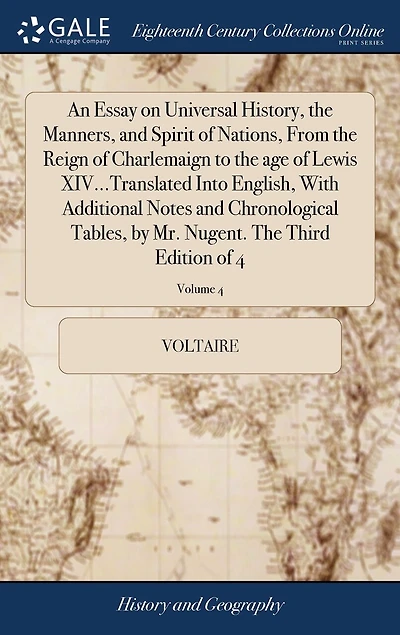 An Essay on Universal History, the Manners, and Spirit of Nations, From the Reign of Charlemaign to the age of Lewis XIV...Translated Into English, With Additional Notes and Chronological Tables